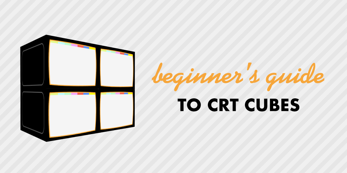 Beginner’s Guides – CRT Cubes